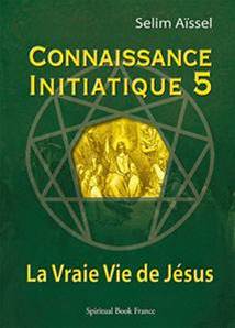 Connaissance initiatique 5 : La vraie vie de Jésus, Selim Aïssel